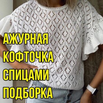 Вяжем ажурный топ спицами, ОГРОМНАЯ ПОДБОРКА СХЕМ И ОПИСАНИЙ